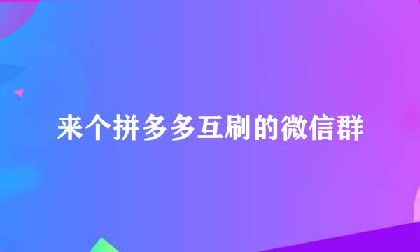 来个拼多多互刷的微信群