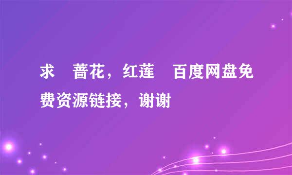 求 蔷花，红莲 百度网盘免费资源链接，谢谢