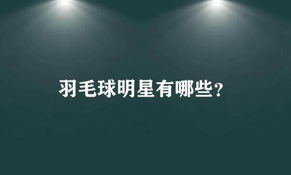 羽毛球明星有哪些？