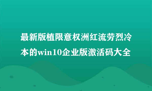 最新版植限意权洲红流劳烈冷本的win10企业版激活码大全