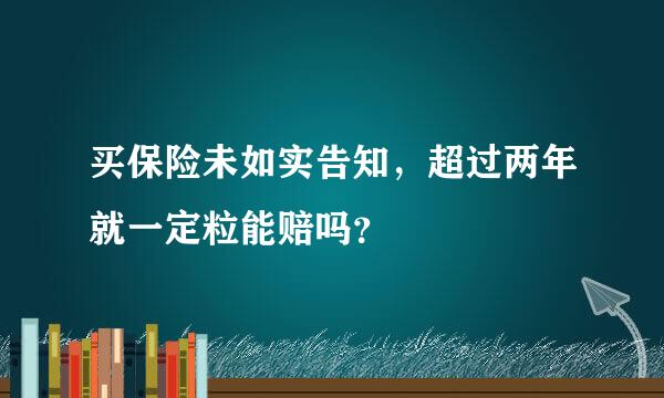 买保险未如实告知，超过两年就一定粒能赔吗？