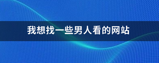 我想找一些男人看的网站