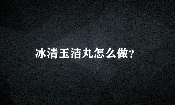 冰清玉洁丸怎么做？