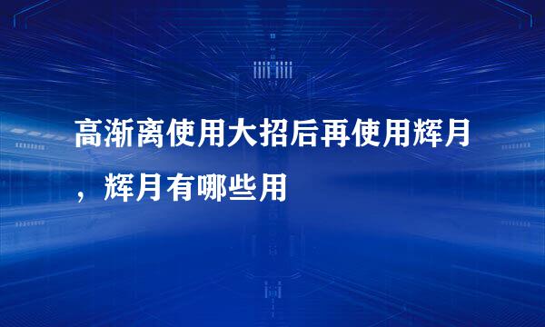 高渐离使用大招后再使用辉月，辉月有哪些用