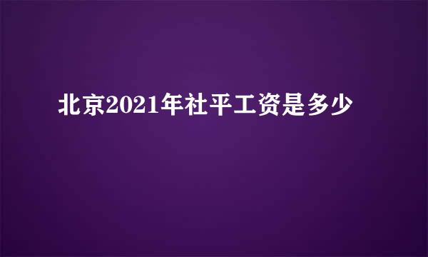 北京2021年社平工资是多少