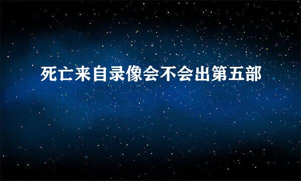 死亡来自录像会不会出第五部