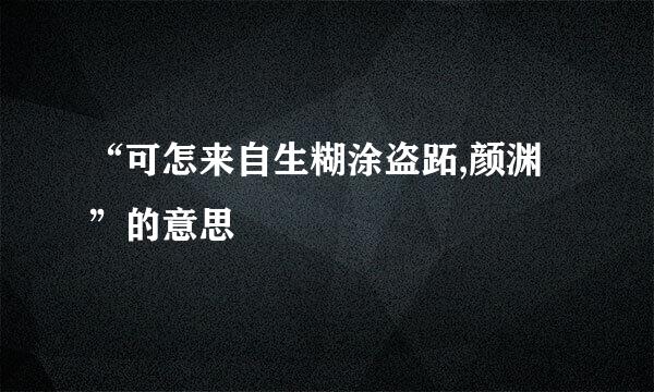 “可怎来自生糊涂盗跖,颜渊”的意思