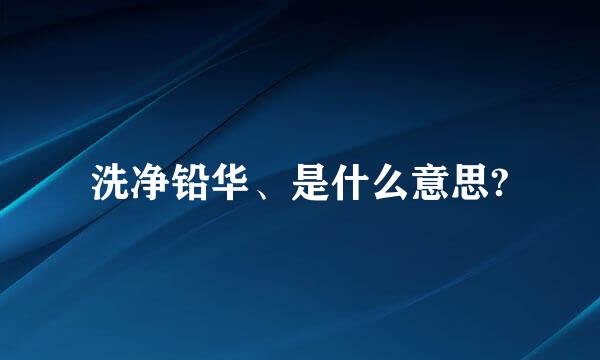 洗净铅华、是什么意思?