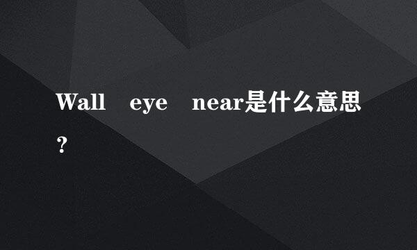 Wall eye near是什么意思？