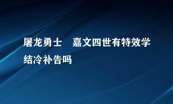 屠龙勇士 嘉文四世有特效学结冷补告吗