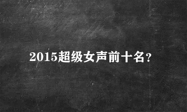 2015超级女声前十名？