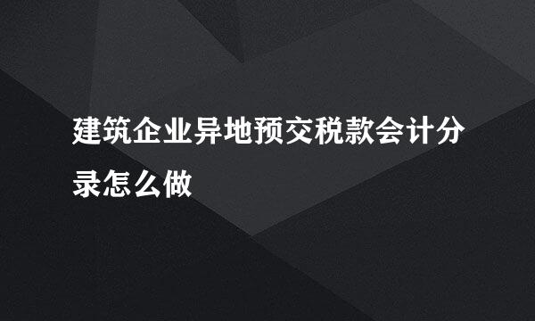 建筑企业异地预交税款会计分录怎么做