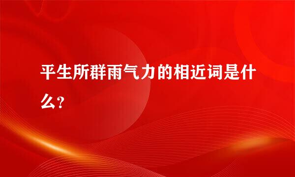 平生所群雨气力的相近词是什么？