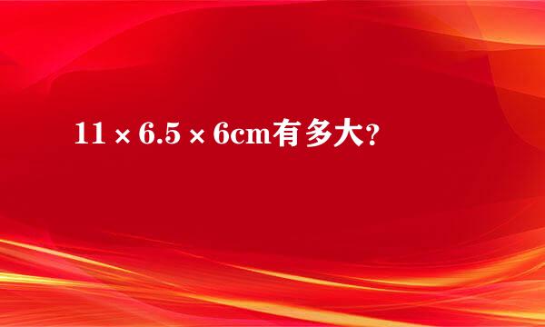 11×6.5×6cm有多大？