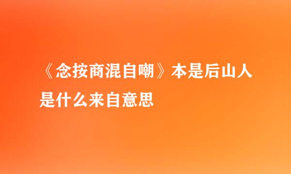 《念按商混自嘲》本是后山人是什么来自意思