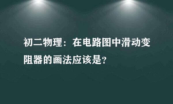 初二物理：在电路图中滑动变阻器的画法应该是？