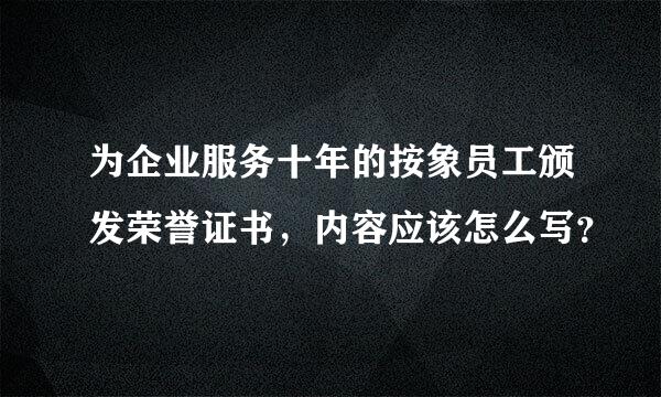 为企业服务十年的按象员工颁发荣誉证书，内容应该怎么写？