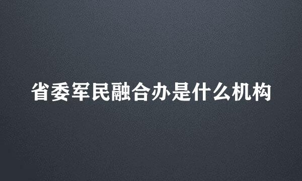 省委军民融合办是什么机构