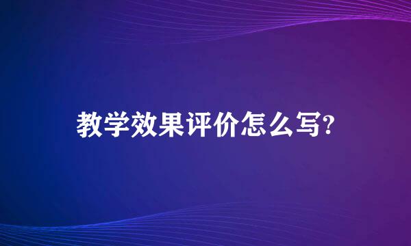 教学效果评价怎么写?