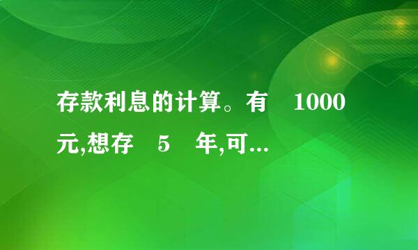 存款利息的计算。有 1000 元,想存 5 年,可按以下 5 种方法存: ( 1 )及奏一次存 5 年。 ...