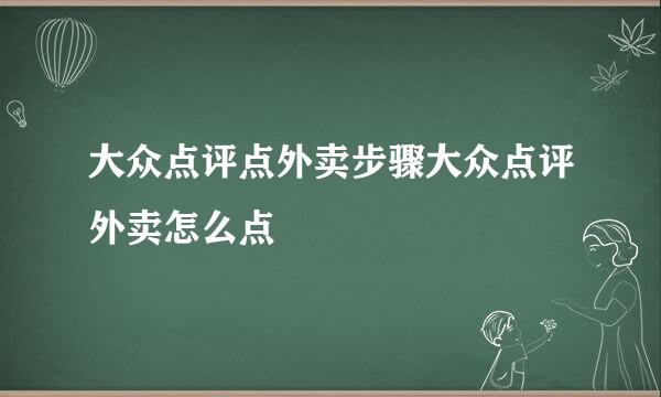 大众点评点外卖步骤大众点评外卖怎么点