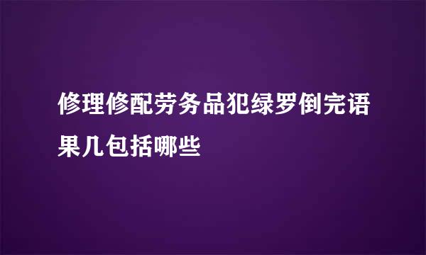 修理修配劳务品犯绿罗倒完语果几包括哪些