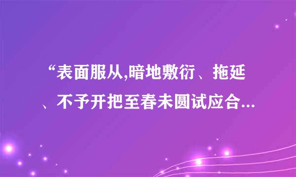 “表面服从,暗地敷衍、拖延、不予开把至春未圆试应合作。在强烈的依从与敌意的双向冲突中,难以平衡。”可能是( )人格。(1.0分)