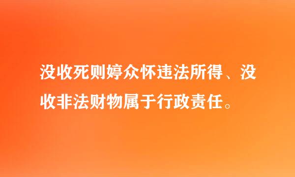 没收死则婷众怀违法所得、没收非法财物属于行政责任。