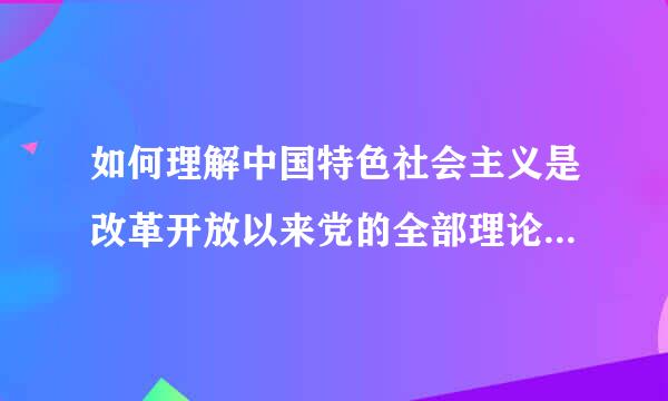 如何理解中国特色社会主义是改革开放以来党的全部理论和实践的主题?