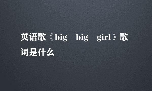 英语歌《big big girl》歌词是什么