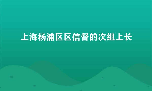 上海杨浦区区信督的次组上长