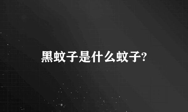 黑蚊子是什么蚊子?