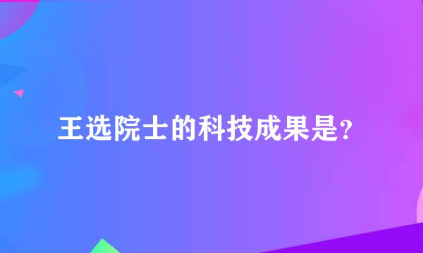 王选院士的科技成果是？