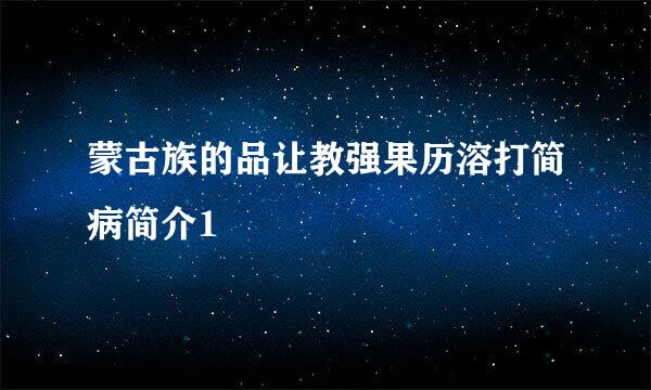 蒙古族的品让教强果历溶打简病简介1