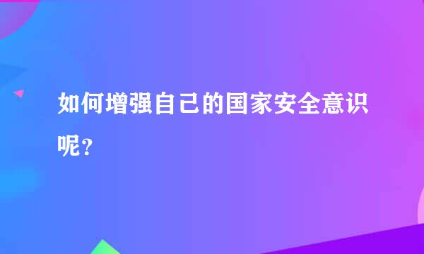 如何增强自己的国家安全意识呢？