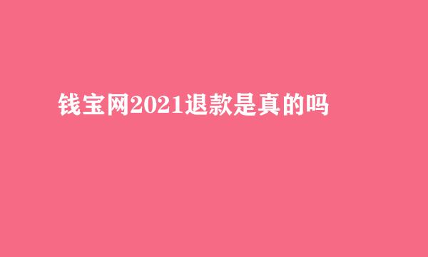 钱宝网2021退款是真的吗