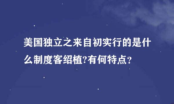 美国独立之来自初实行的是什么制度客绍植?有何特点？