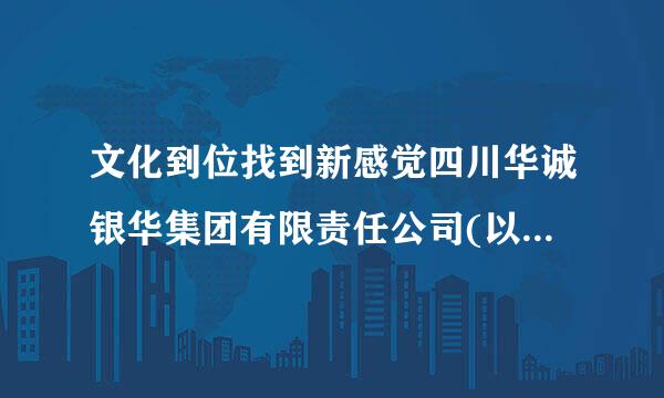 文化到位找到新感觉四川华诚银华集团有限责任公司(以下简称银华国际)坚持一手抓生产经营，一手抓企业文化建设...