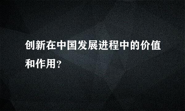 创新在中国发展进程中的价值和作用？