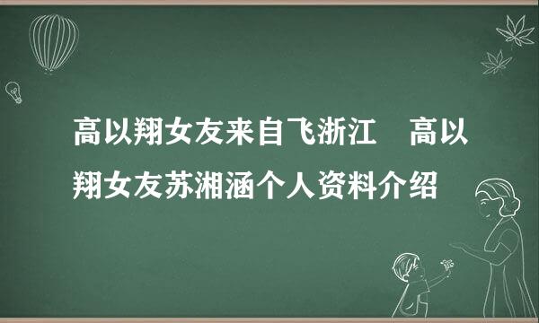 高以翔女友来自飞浙江 高以翔女友苏湘涵个人资料介绍