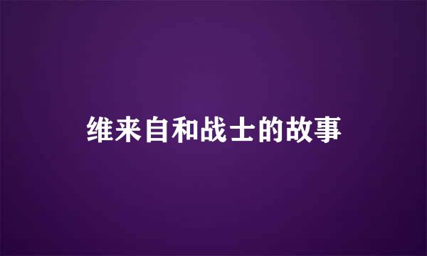 维来自和战士的故事