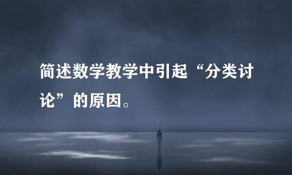 简述数学教学中引起“分类讨论”的原因。