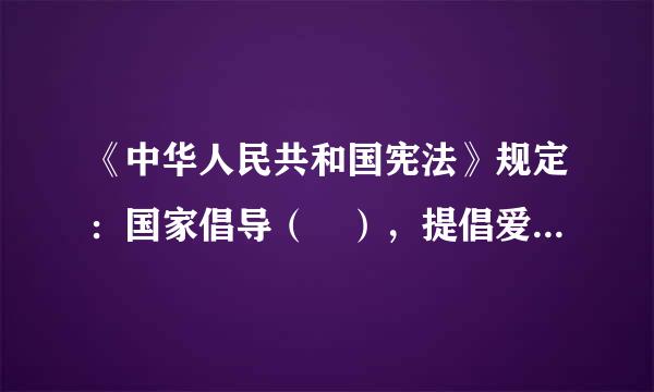 《中华人民共和国宪法》规定：国家倡导（ ），提倡爱祖国、爱人民、爱劳动、爱科学来自、爱社会主义的公德，在人民中进行爱国主义、...