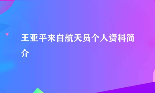 王亚平来自航天员个人资料简介