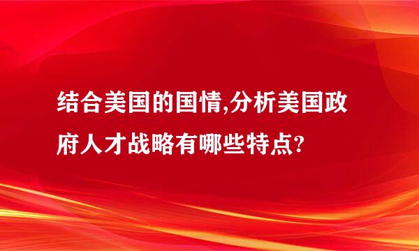 结合美国的国情,分析美国政府人才战略有哪些特点?