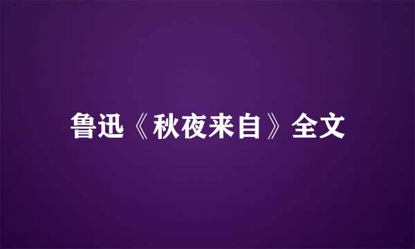 鲁迅《秋夜来自》全文