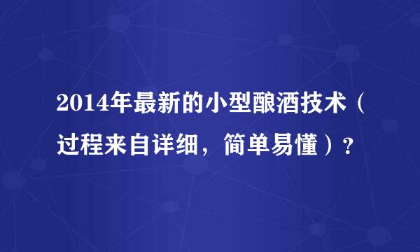 2014年最新的小型酿酒技术（过程来自详细，简单易懂）？