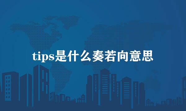 tips是什么奏若向意思