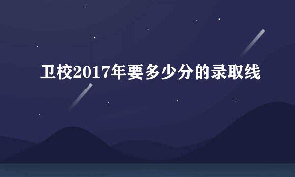 卫校2017年要多少分的录取线