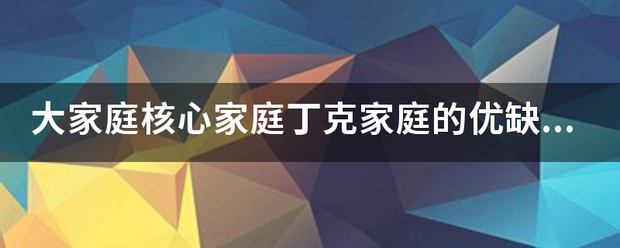 大家庭核心家庭丁克家庭的优缺点？